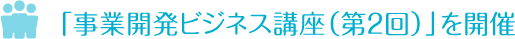 「事業開発ビジネス講座（第２回）」を開催