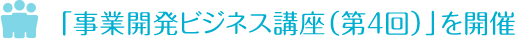 「事業開発ビジネス講座（第４回）」を開催