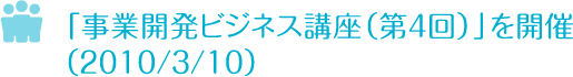 「事業開発ビジネス講座（第４回）」を開催　2010/3/10