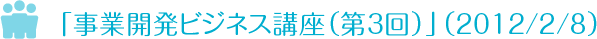 「事業開発ビジネス講座（第３回）」を開催　2011/2/08