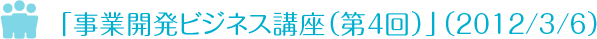 「事業開発ビジネス講座（第４回）」を開催　2011/3/06 