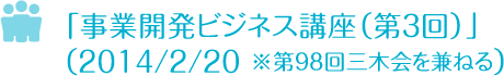 「事業開発ビジネス講座（第３回）」を開催　2014/2/20 ※第９８回三木会を兼ねる