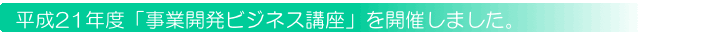 平成21年度「事業開発ビジネス講座」を開催しました。